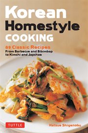Korean Homestyle Cooking : 89 Classic Recipes : From Barbecue and Bibimbap to Kimchi and Japchae cover image