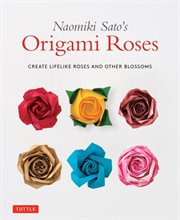 Naomiki Sato's origami roses : create lifelike roses and other blossoms cover image