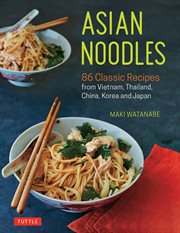 Asian Noodles : 86 Classic Recipes from Vietnam, Thailand, China, Korea and Japan cover image