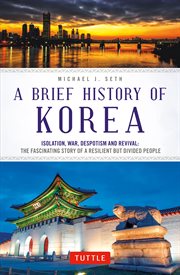 A brief history of Korea : isolation, war, despotism and revival : the fascinating story of a resilient but divided people cover image