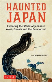 Haunted Japan : exploring the world of Japanese yokai, ghosts and paranormal cover image