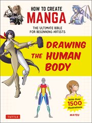 How to Create Manga : Drawing the Human Body : The Ultimate Bible for Beginning Artists cover image