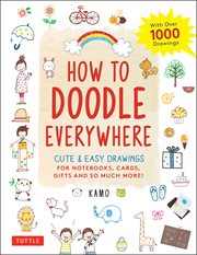 How to Doodle Everywhere : Cute & Easy Drawings for Notebooks, Cards, Gifts and So Much More! cover image