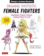 Manga & anime: drawing fantastic female fighters. Bringing Fierce Female Manga Characters to Life, with over 1200 Illustrations cover image