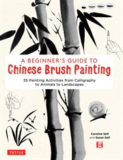 A beginner's guide to chinese brush painting. 35 Painting Activities from Calligraphy to Animals to Landscapes cover image