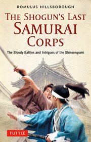 The Shogun's Last Samurai Corps : The Bloody Battles and Intrigues of the Shinsengumi cover image