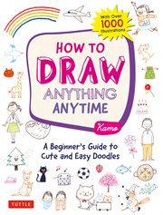 How to draw anything anytime. A Beginner's Guide to Cute and Easy Doodles (Over 1,000 Illustrations) cover image