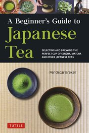 A beginner's guide to Japanese tea : selecting and brewing the perfect cup of matcha, sencha, and other green and black teas cover image