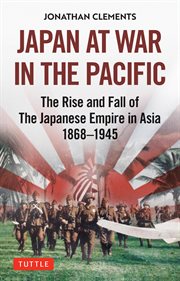 Japan at war in the pacific. The Rise and Fall of the Japanese Empire in Asia: 1868-1945 cover image