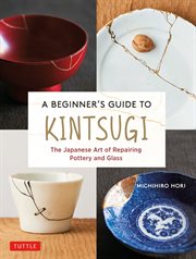 A beginner's guide to kintsugi. The Japanese Art of Repairing Pottery and Glass cover image