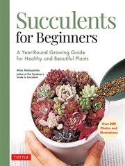 Succulents for beginners : a year-round growing guide for healthy and beautiful plants / Misa Matsuyama ; [translated from Japanese by Leeyong Soo] cover image