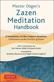Master Dogen's zazen meditation handbook : a translation of Eihei Dogen's Bendōwa : a discourse on the practice of zazen cover image