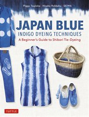 Japan blue : indigo dyeing techniques : a beginner's guide to shibori tie-dyeing cover image