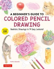 A Beginner's Guide to Colored Pencil Drawing : Realistic Drawings in 14 Easy Lessons! (With Over 200 illustrations) cover image