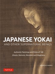 Japanese yokai and other supernatural beings : Authentic Paintings and Prints of 100 Ghosts, Demons, Monsters and Magicians cover image