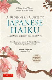 A Beginner's Guide to Japanese Haiku : Major Works by Japan's Best-Loved Poets - From Basho and Issa to Ryokan and Santoka, with Works by Six Women Poets (Free Online Audio) cover image