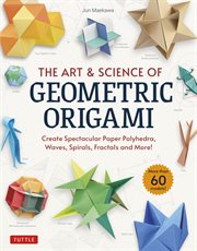 The art & science of geometric origami : create spectacular paper polyhedra, waves, spirals, fractals and more! cover image