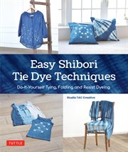 Easy Shibori Tie Dye Techniques : Do-It-Yourself Tying, Folding and Resist Dyeing cover image