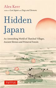 Hidden Japan : An Astonishing World of Thatched Villages, Ancient Shrines and Primeval Forests cover image
