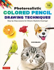 Photorealistic Colored Pencil Drawing Techniques : Step-by-Step Lessons for Vibrant, Realistic Drawings! (With Over 700 illustrations) cover image