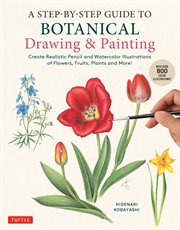 A Step : by. Step Guide to Botanical Drawing & Painting. Create Realistic Pencil and Watercolor Illustrations of Flowers, Fruits, Plants and More! (With Over cover image