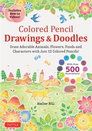 Colored Pencil Drawings & Doodles : Draw Adorable Animals, Flowers, Foods and Characters with Just 12 Colored Pencils! (Over 500 illustr cover image