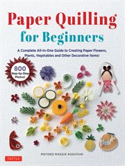 Paper Quilling for Beginners : A Complete All-in-One Guide to Creating Paper Flowers, Plants, Vegetables and other Decorative Items cover image