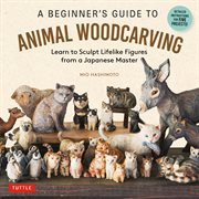 Beginner's Guide to Animal Woodcarving : Learn to Sculpt Lifelike Figures From a Japanese Master (detailed Instructions for 5 Projects!) cover image