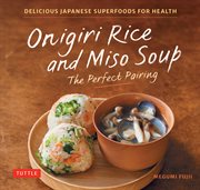 Onigiri Rice & Miso Soup - the Perfect Pairing : Delicious Japanese Superfoods for Health (with 100 Homestyle Recipes) cover image