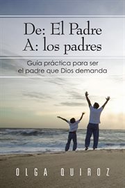 De: el padre a: los padres : guia práctica para ser padre que dios demanda cover image