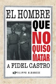 El hombre que no quiso matar a Fidel Castro cover image