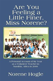 Are you feeling a little finer, Miss Norene? : a personal account of my year as a volunteer teacher in Namibia, Africa in 2009 cover image