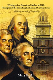 Writings of an american mother in 2010:  principles of the founding fathers and current issues. ...Planting the Seeds of Leadership cover image