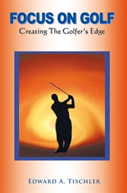 Focus on golf. Creating the Golfer's Edge cover image