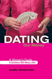 Dating our money : a women's guide to confidence with money and men cover image