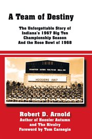 A team of destiny : the unforgettable story of Indiana's 1967 Big Ten champoinship season and the Rose Bowl of 1968 cover image