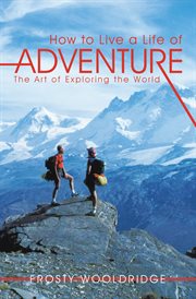 How to live a life of adventure : the art of exploring the world cover image