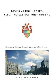 Lives of England's reigning and consort queens : England's history through the eyes of its queens cover image