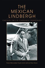 The Mexican Lindbergh = : El Lindbergh mexicano : 1905-1928 : Captain Emilio Carranza Rodríguez cover image