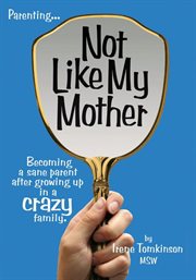 Not like my mother : becoming a sane parent after growing up in a crazy family cover image