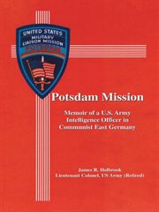 Potsdam mission : memoir of a U.S. Army intelligence officer in Communist East Germany cover image