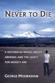 Never to die : a historical novel about Armenia and the quest for Noah's Ark cover image