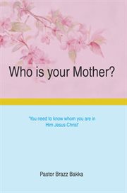 Who is your mother?. You Need to Know Whom You Are in Him Jesus Christ cover image