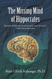 The missing mind of Hippocrates : spiritual, philosophical and mystical secret of sciences : truth and controversies cover image