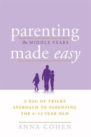 Parenting Made Easy – the Middle Years : A Bag of Tricks Approach to Parenting the 6-12 Year Old cover image