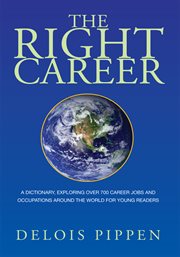 The right career : a dictionary, exploring over 700 career jobs and occupations around the world for young readers cover image