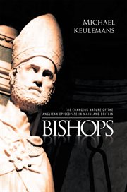 Bishops : the changing nature of the Anglican episcopate in mainland Britain cover image