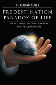 Predestination paradox of life : understanding the concept of god and the purpose of life cover image