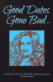 Good dates gone bad, volume 1. A Book of Short Disastrous Dating Stories cover image