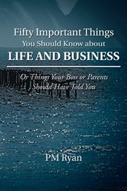 Fifty important things you should know about life and business. Or Things Your Boss or Parents Should Have Told You cover image